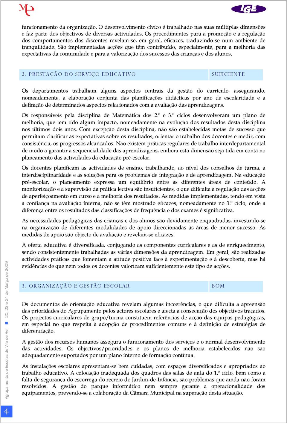 São implementadas acções que têm contribuído, especialmente, para a melhoria das expectativas da comunidade e para a valorização dos sucessos das crianças e dos alunos. 2.