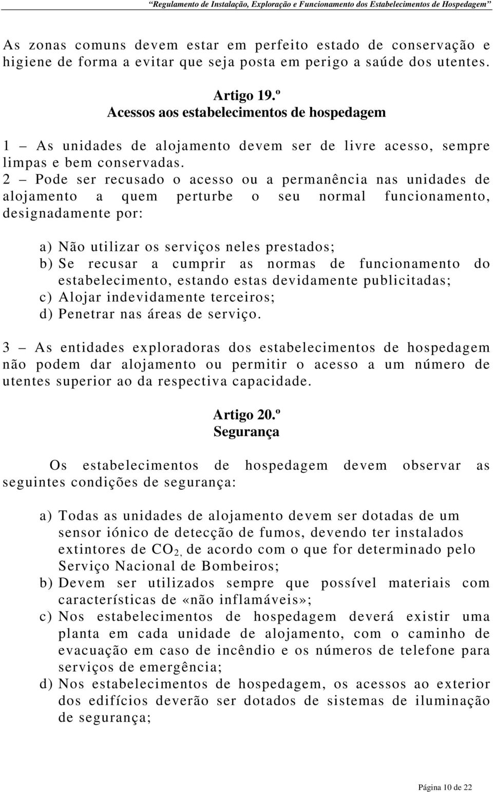 2 Pode ser recusado o acesso ou a permanência nas unidades de alojamento a quem perturbe o seu normal funcionamento, designadamente por: a) Não utilizar os serviços neles prestados; b) Se recusar a