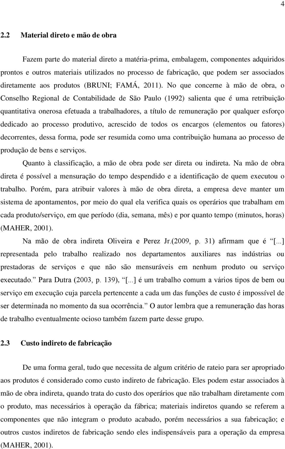 No que concerne à mão de obra, o Conselho Regional de Contabilidade de São Paulo (1992) salienta que é uma retribuição quantitativa onerosa efetuada a trabalhadores, a título de remuneração por