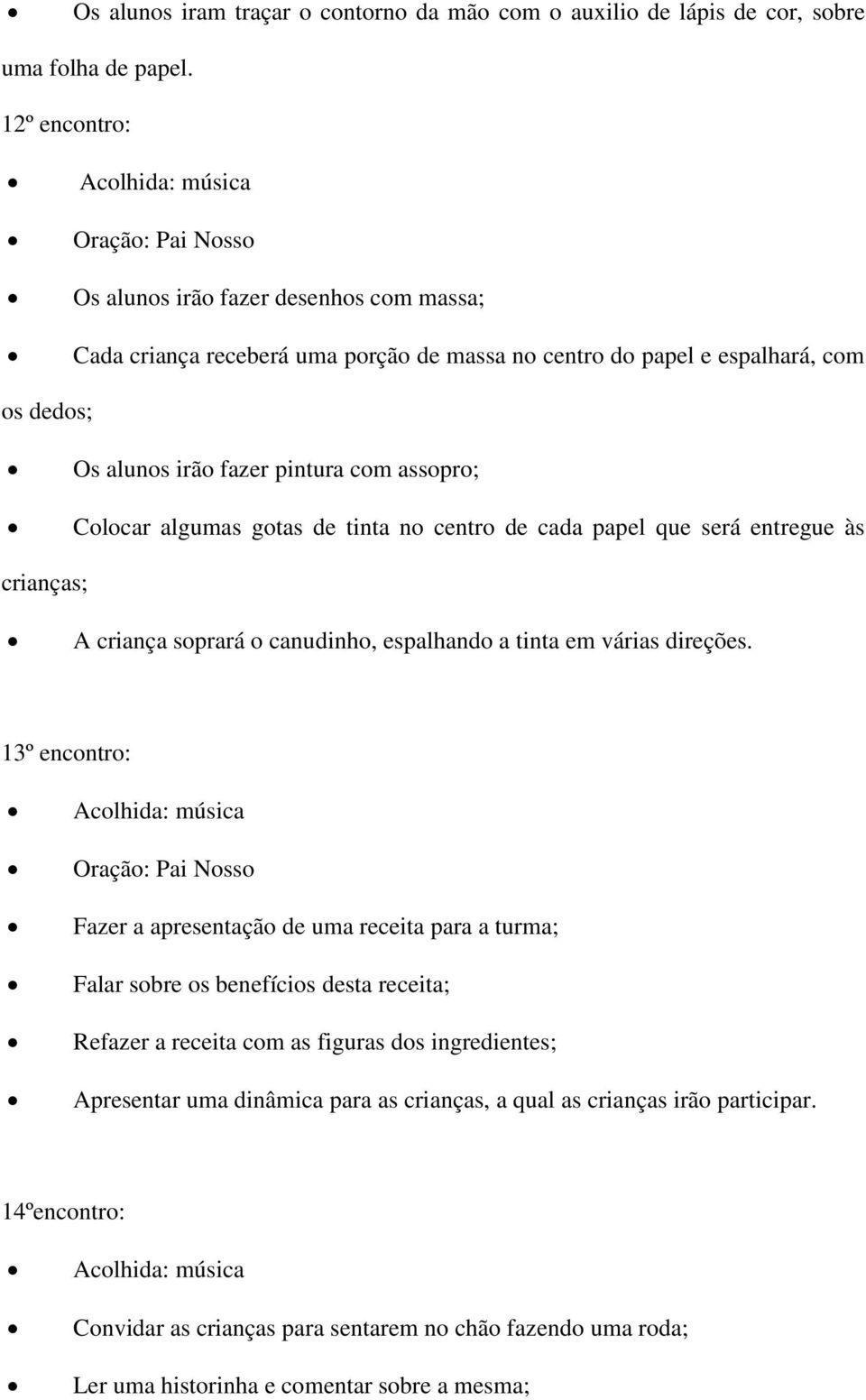 algumas gotas de tinta no centro de cada papel que será entregue às crianças; A criança soprará o canudinho, espalhando a tinta em várias direções.