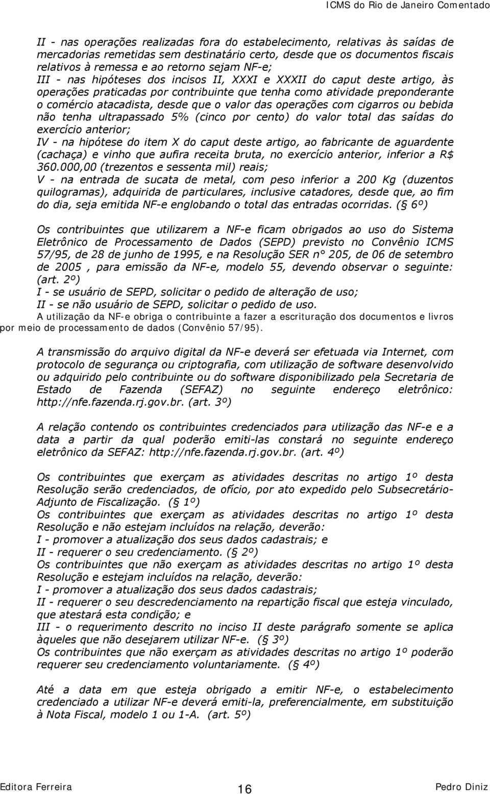 das operações com cigarros ou bebida não tenha ultrapassado 5% (cinco por cento) do valor total das saídas do exercício anterior; IV - na hipótese do item X do caput deste artigo, ao fabricante de