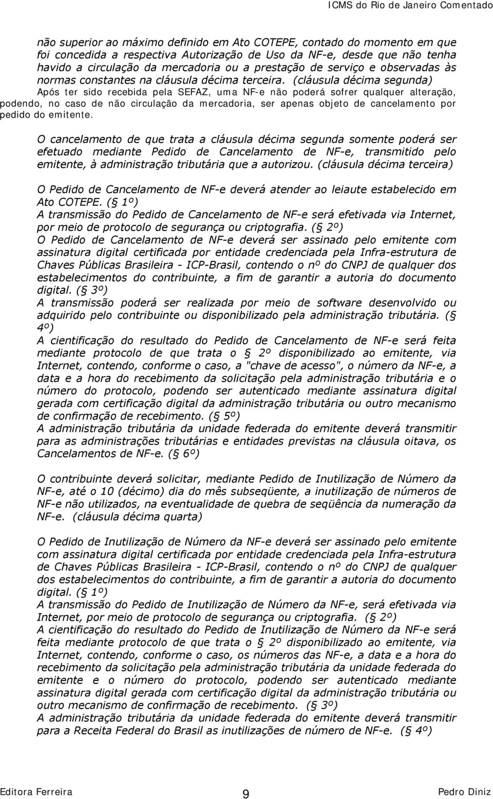 (cláusula décima segunda) Após ter sido recebida pela SEFAZ, uma NF-e não poderá sofrer qualquer alteração, podendo, no caso de não circulação da mercadoria, ser apenas objeto de cancelamento por