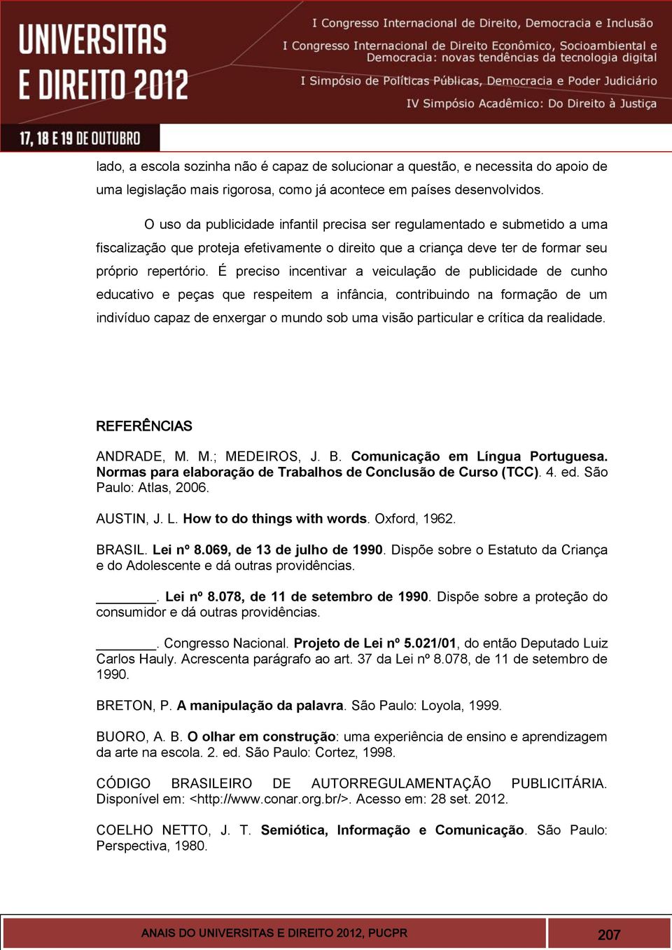 É preciso incentivar a veiculação de publicidade de cunho educativo e peças que respeitem a infância, contribuindo na formação de um indivíduo capaz de enxergar o mundo sob uma visão particular e