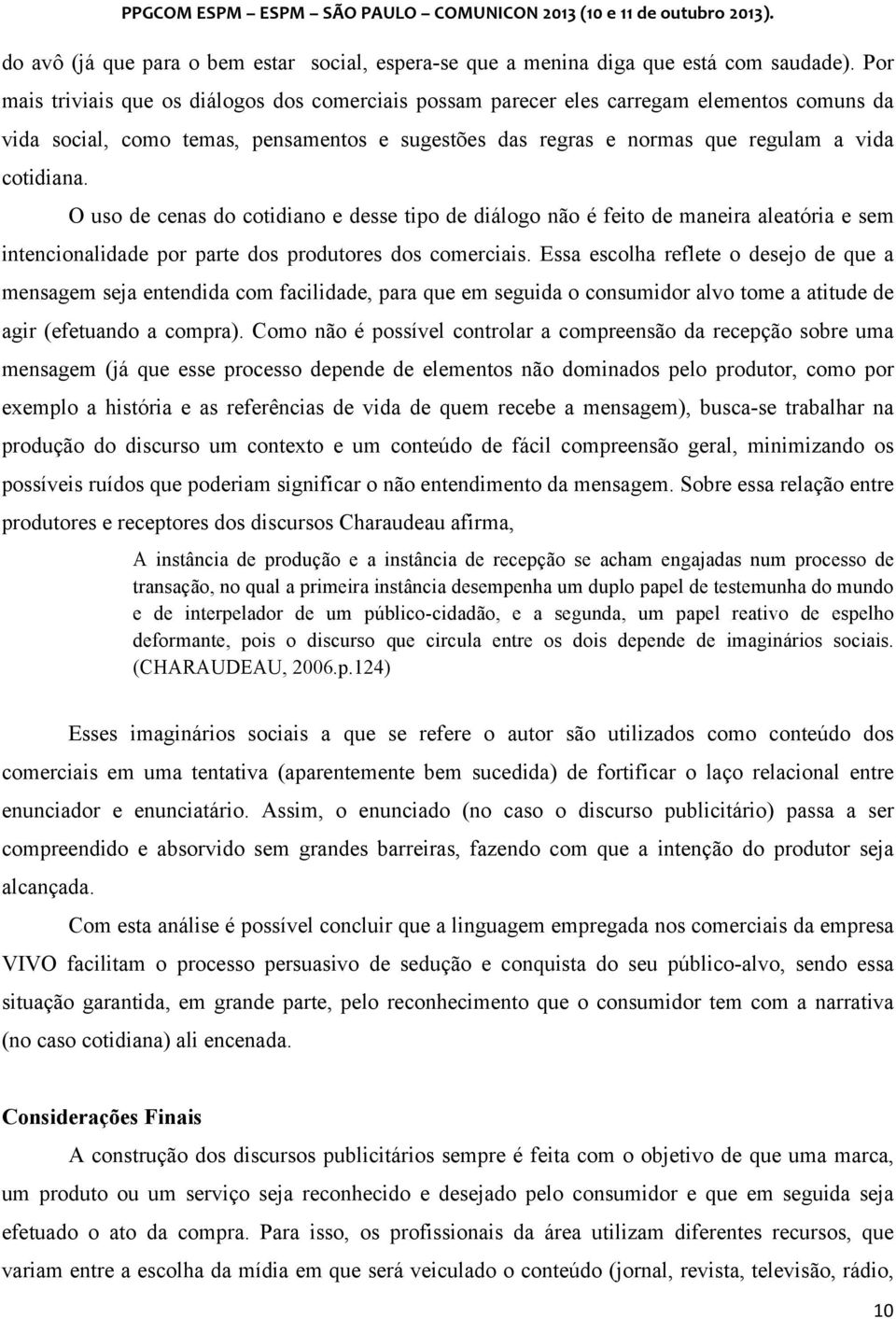 O uso de cenas do cotidiano e desse tipo de diálogo não é feito de maneira aleatória e sem intencionalidade por parte dos produtores dos comerciais.