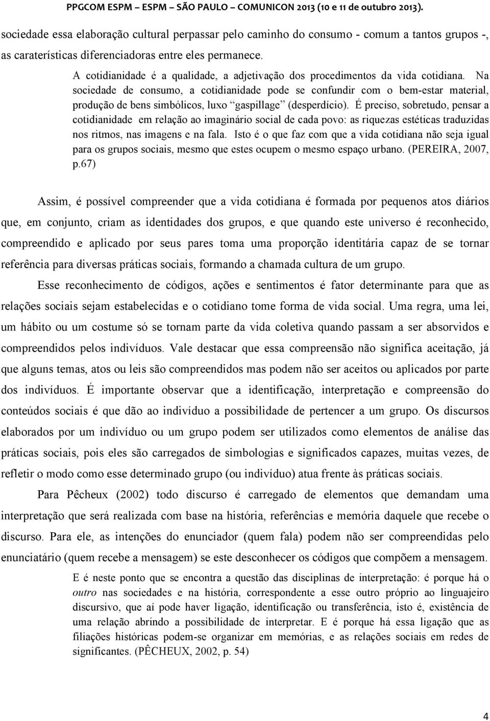 Na sociedade de consumo, a cotidianidade pode se confundir com o bem-estar material, produção de bens simbólicos, luxo gaspillage (desperdício).