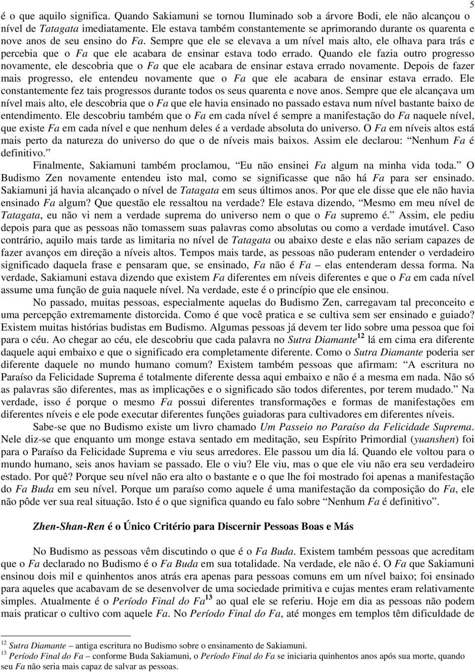 Sempre que ele se elevava a um nível mais alto, ele olhava para trás e percebia que o Fa que ele acabara de ensinar estava todo errado.