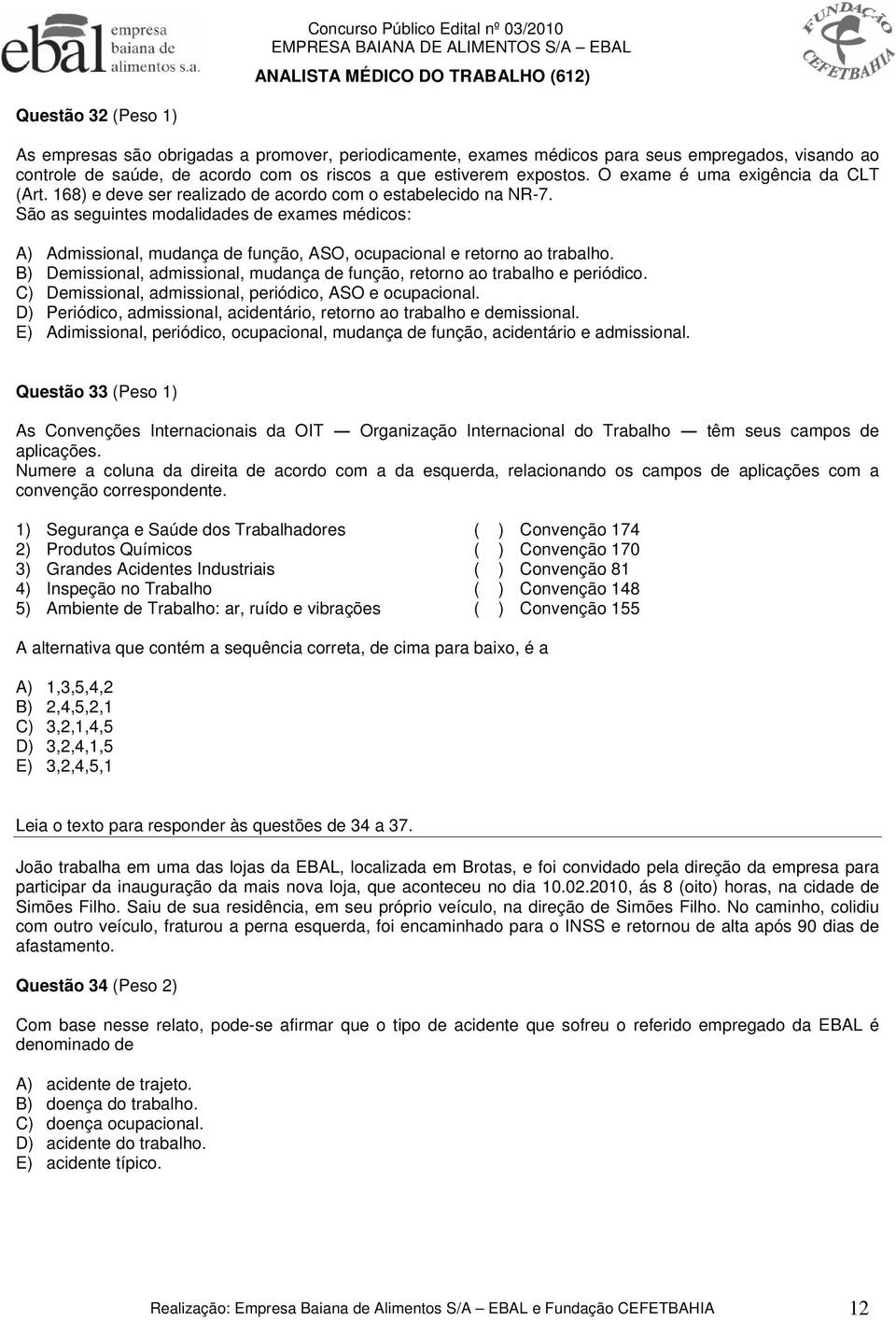 São as seguintes modalidades de exames médicos: A) Admissional, mudança de função, ASO, ocupacional e retorno ao trabalho.