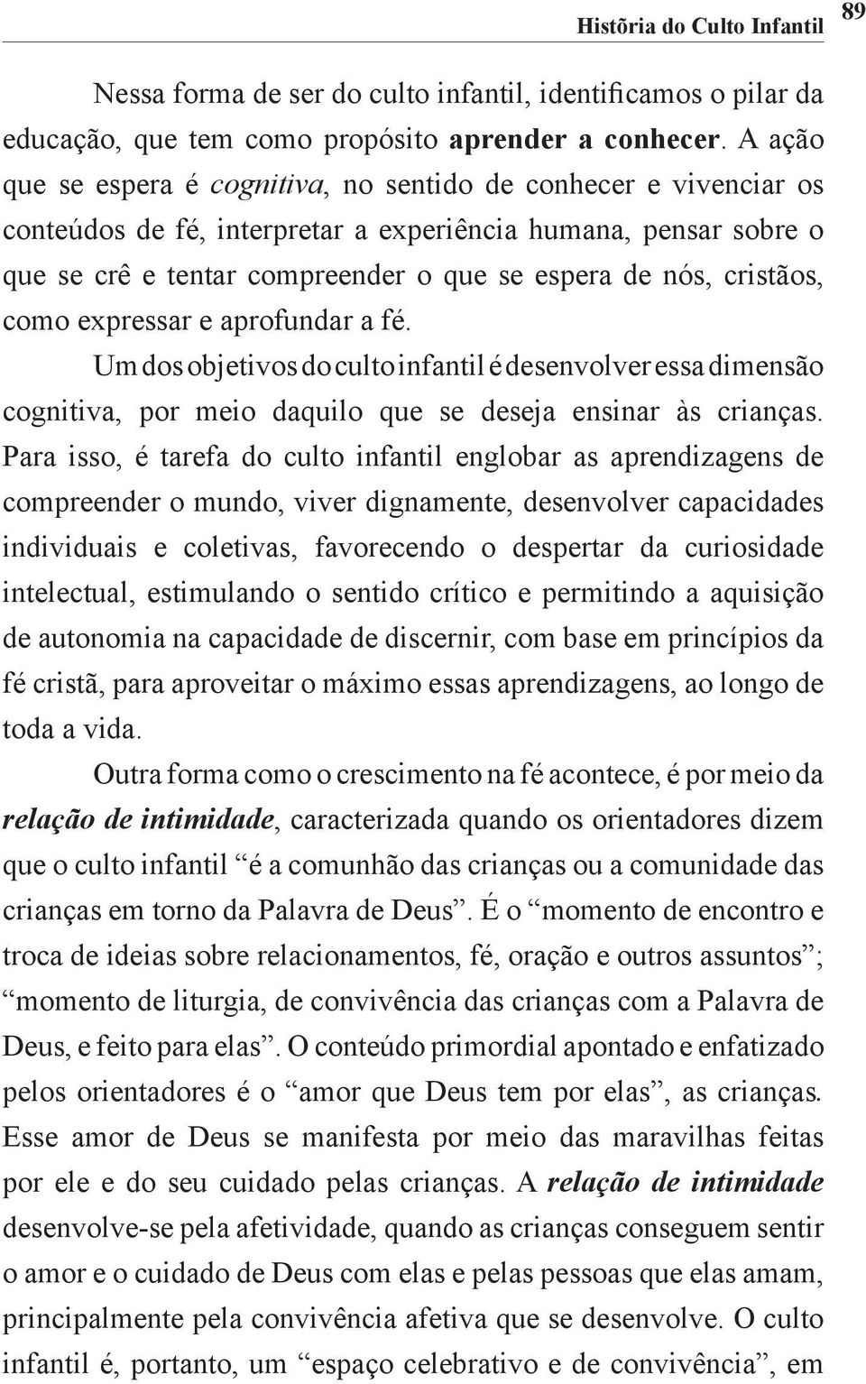 cristãos, como expressar e aprofundar a fé. Um dos objetivos do culto infantil é desenvolver essa dimensão cognitiva, por meio daquilo que se deseja ensinar às crianças.