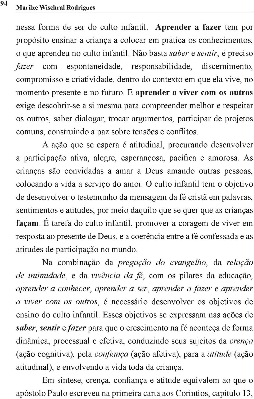 E aprender a viver com os outros exige descobrir-se a si mesma para compreender melhor e respeitar os outros, saber dialogar, trocar argumentos, participar de projetos comuns, construindo a paz sobre