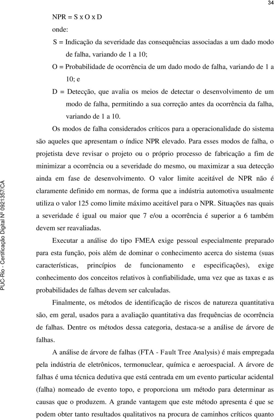 Os modos de falha considerados críticos para a operacionalidade do sistema são aqueles que apresentam o índice NPR elevado.