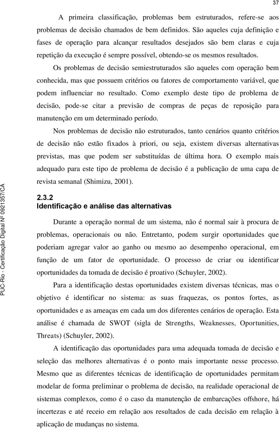 Os problemas de decisão semiestruturados são aqueles com operação bem conhecida, mas que possuem critérios ou fatores de comportamento variável, que podem influenciar no resultado.