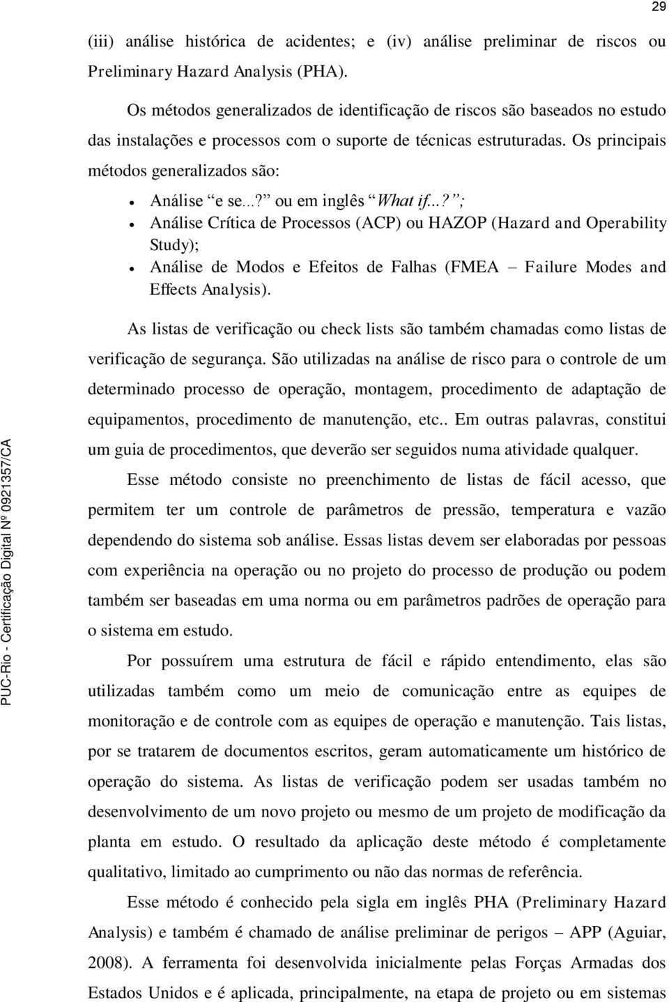 ..? ou em inglês What if...? ; Análise Crítica de Processos (ACP) ou HAZOP (Hazard and Operability Study); Análise de Modos e Efeitos de Falhas (FMEA Failure Modes and Effects Analysis).