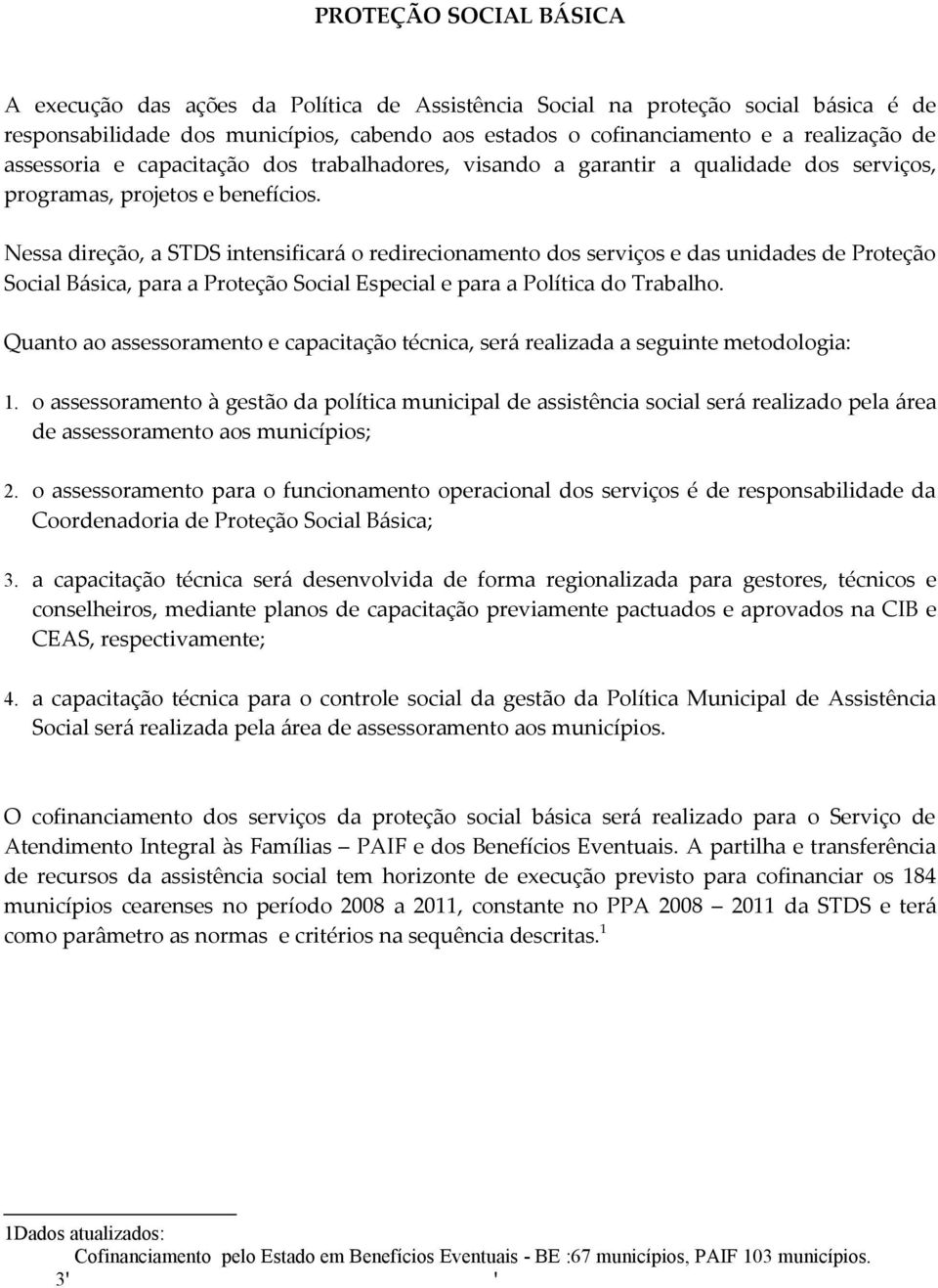 Nessa direção, a STDS intensificará o redirecionamento dos serviços e das unidades de Proteção Social Básica, para a Proteção Social Especial e para a Política do Trabalho.