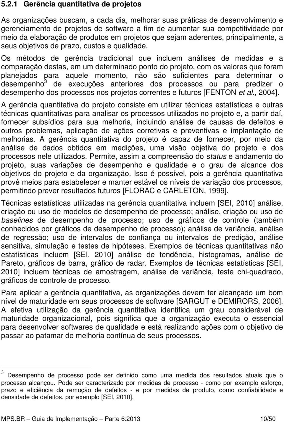 Os métodos de gerência tradicional que incluem análises de medidas e a comparação destas, em um determinado ponto do projeto, com os valores que foram planejados para aquele momento, não são