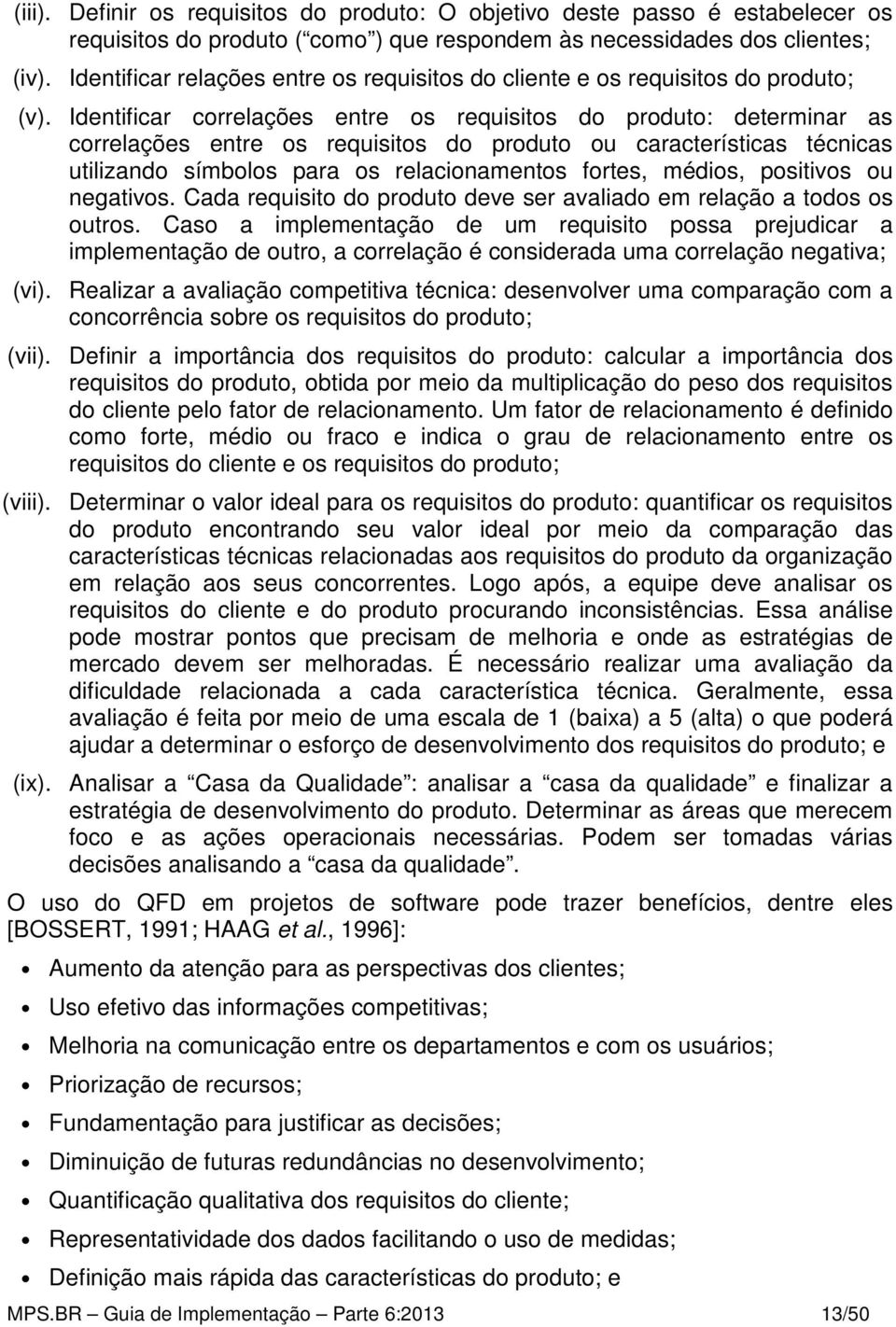 Identificar correlações entre os requisitos do produto: determinar as correlações entre os requisitos do produto ou características técnicas utilizando símbolos para os relacionamentos fortes,