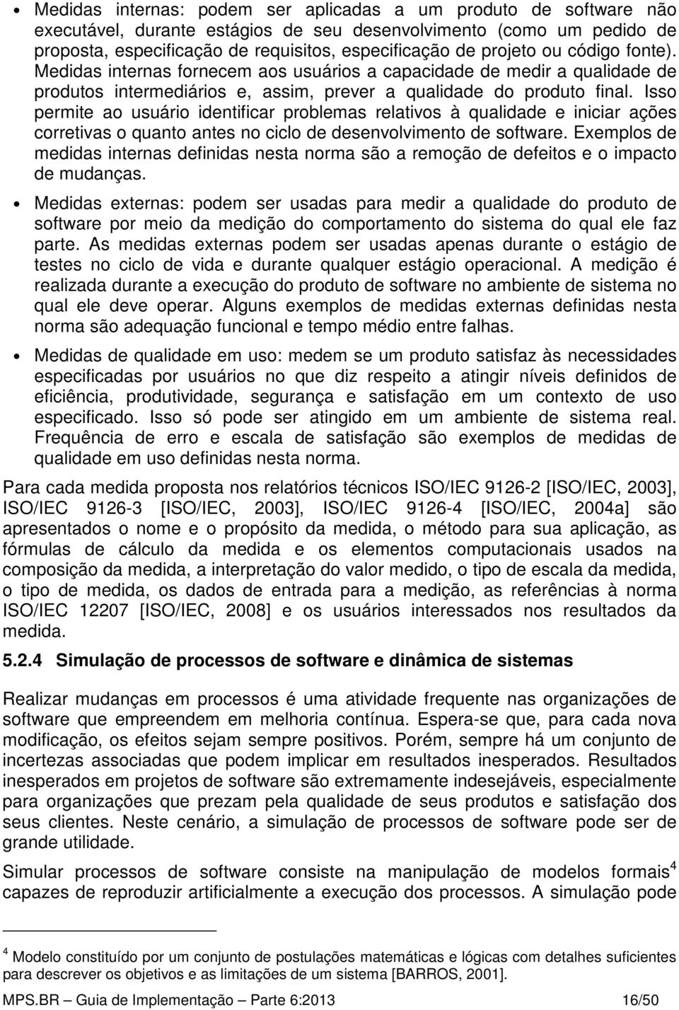 Isso permite ao usuário identificar problemas relativos à qualidade e iniciar ações corretivas o quanto antes no ciclo de desenvolvimento de software.