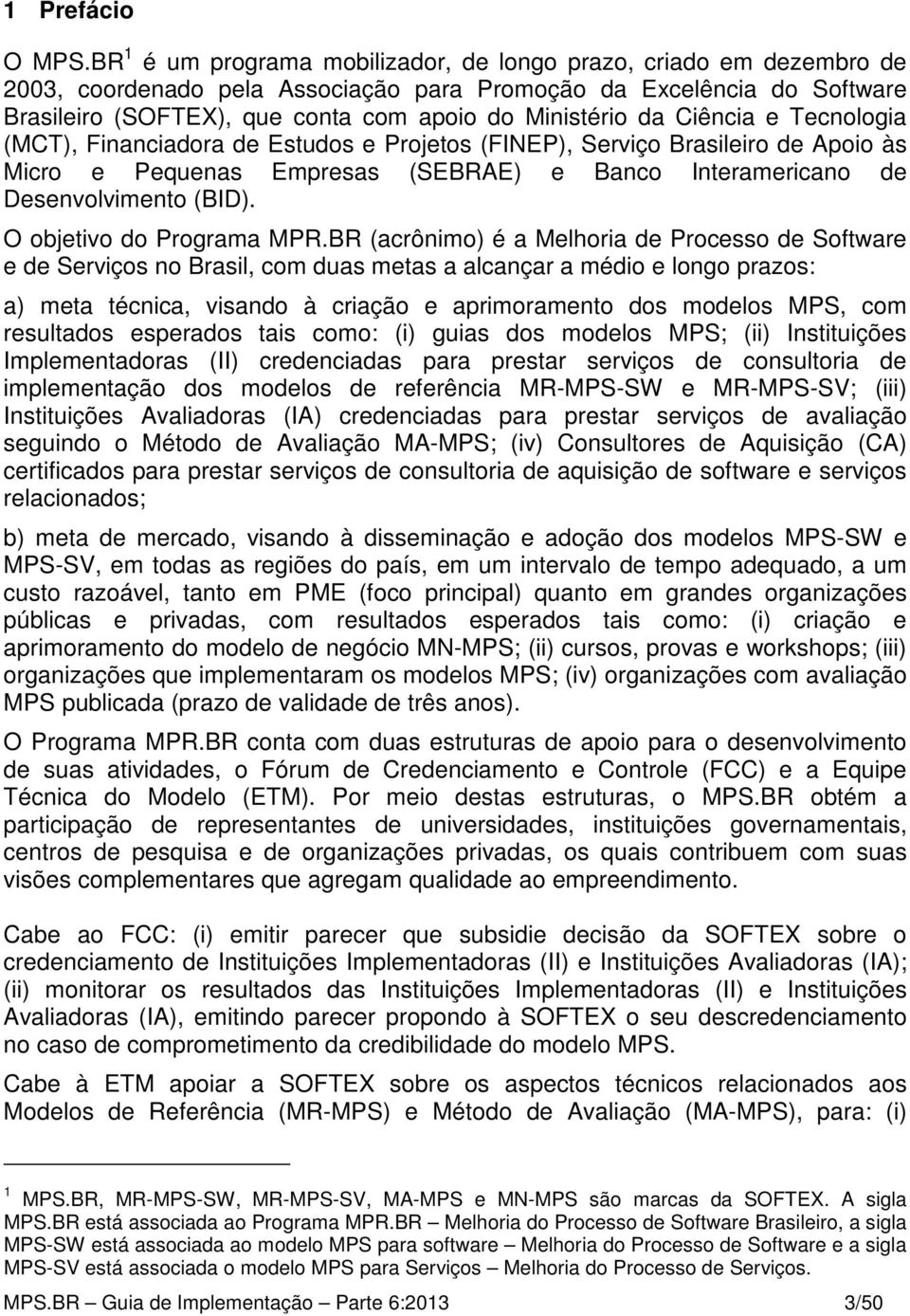 da Ciência e Tecnologia (MCT), Financiadora de Estudos e Projetos (FINEP), Serviço Brasileiro de Apoio às Micro e Pequenas Empresas (SEBRAE) e Banco Interamericano de Desenvolvimento (BID).