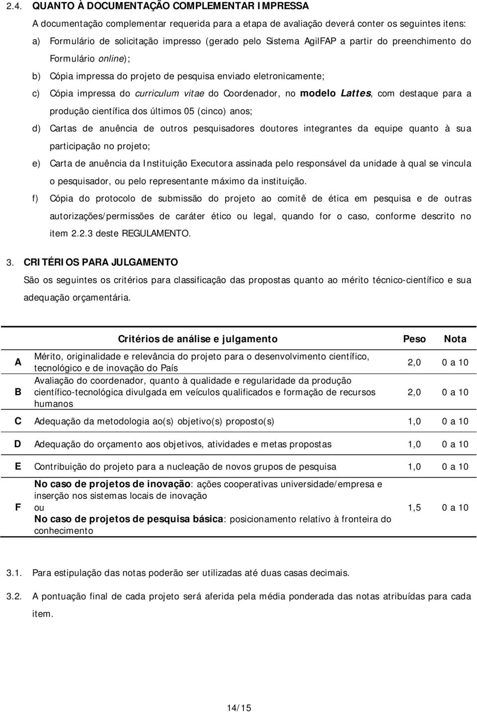 Lattes, com destaque para a produção científica dos últimos 05 (cinco) anos; d) Cartas de anuência de outros pesquisadores doutores integrantes da equipe quanto à sua participação no projeto; e)