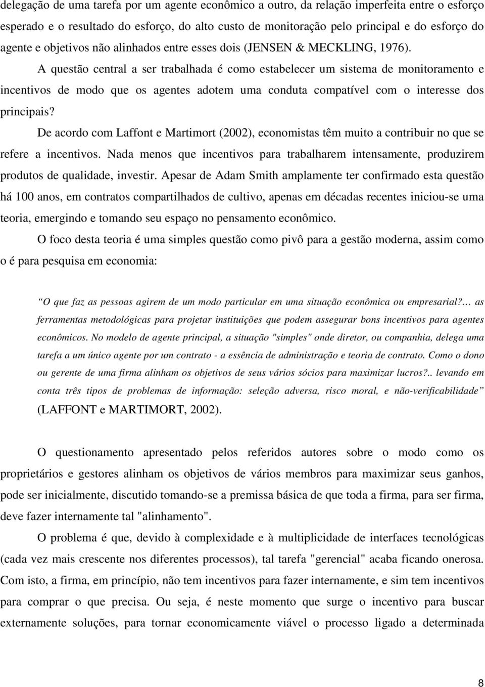 A questão central a ser trabalhada é como estabelecer um sistema de monitoramento e incentivos de modo que os agentes adotem uma conduta compatível com o interesse dos principais?