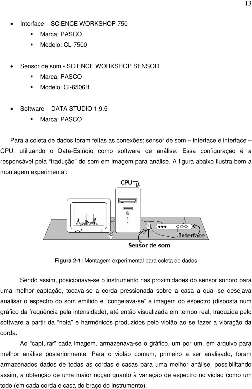 Essa configuração é a responsável pela tradução de som em imagem para análise.