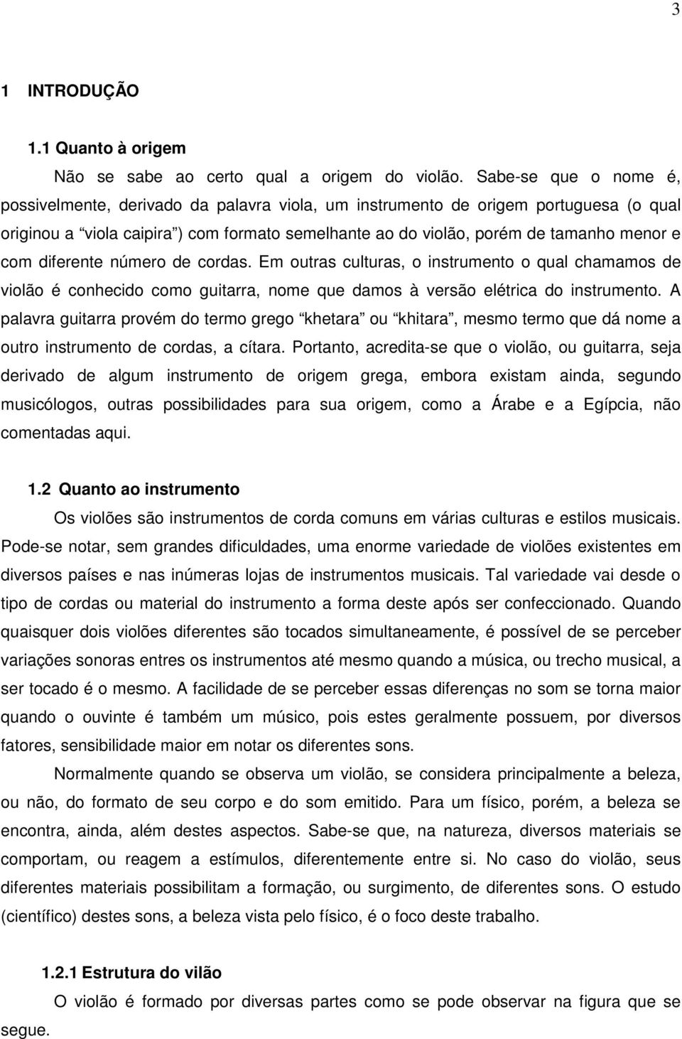 com diferente número de cordas. Em outras culturas, o instrumento o qual chamamos de violão é conhecido como guitarra, nome que damos à versão elétrica do instrumento.