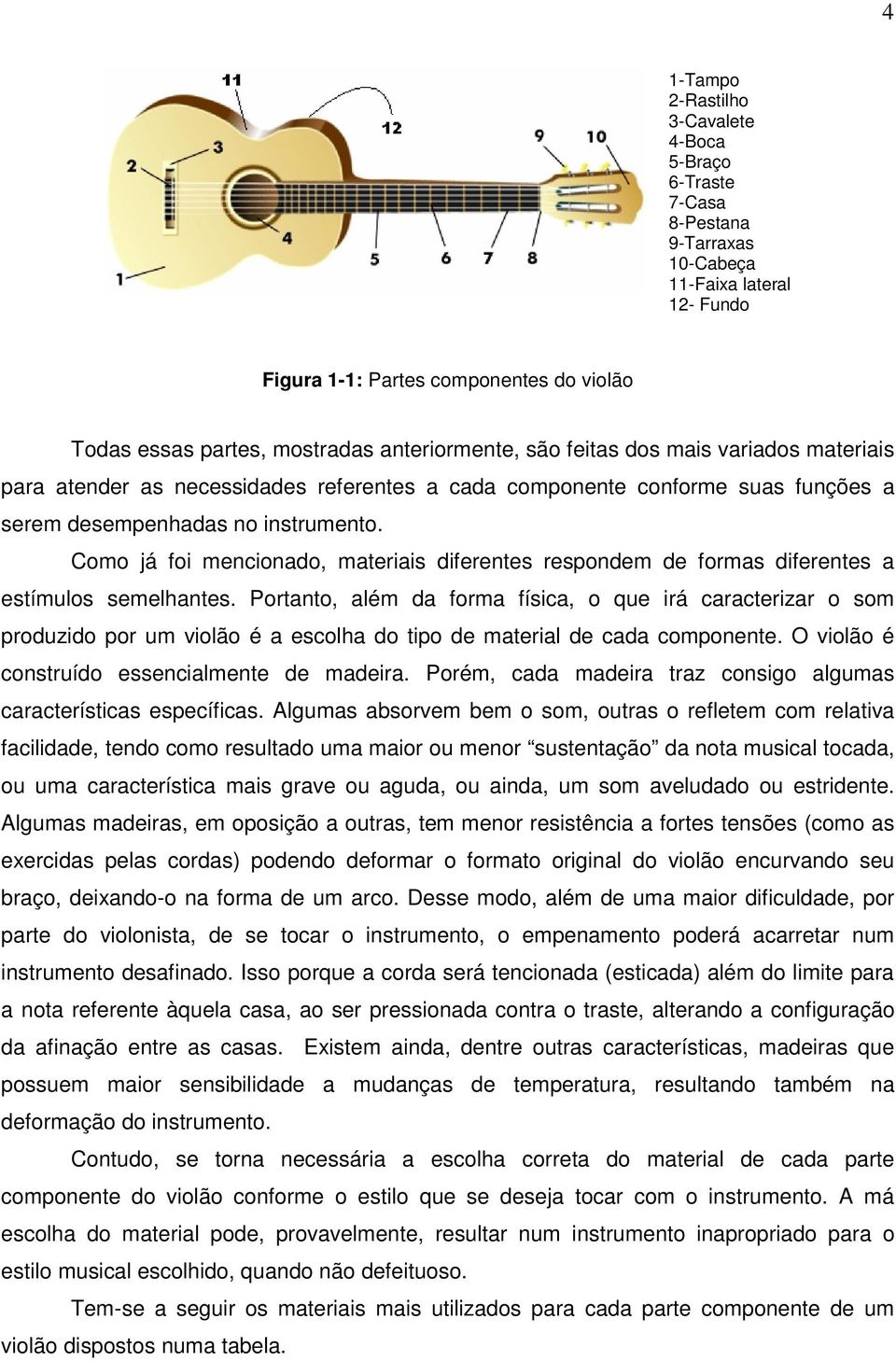 Como já foi mencionado, materiais diferentes respondem de formas diferentes a estímulos semelhantes.