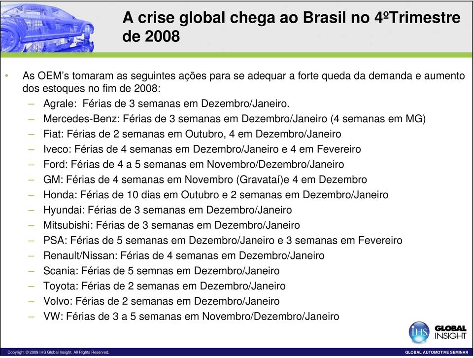 Mercedes-Benz: Férias de 3 semanas em Dezembro/Janeiro (4 semanas em MG) Fiat: Férias de 2 semanas em Outubro, 4 em Dezembro/Janeiro Iveco: Férias de 4 semanas em Dezembro/Janeiro e 4 em Fevereiro