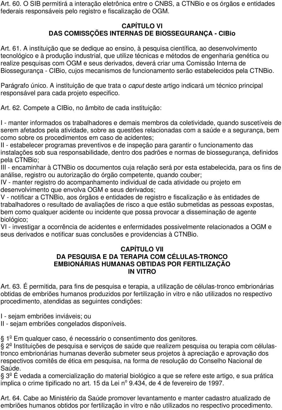 A instituição que se dedique ao ensino, à pesquisa científica, ao desenvolvimento tecnológico e à produção industrial, que utilize técnicas e métodos de engenharia genética ou realize pesquisas com