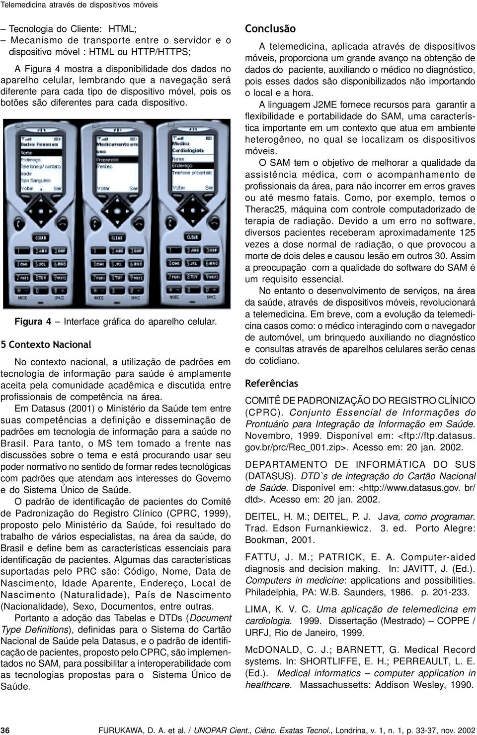 5 Contexto Nacional No contexto nacional, a utilização de padrões em tecnologia de informação para saúde é amplamente aceita pela comunidade acadêmica e discutida entre profissionais de competência