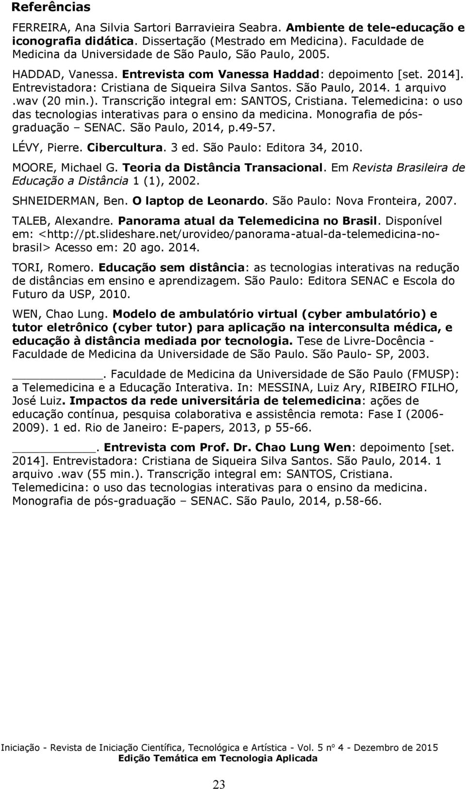 São Paulo, 2014. 1 arquivo.wav (20 min.). Transcrição integral em: SANTOS, Cristiana. Telemedicina: o uso das tecnologias interativas para o ensino da medicina. Monografia de pósgraduação SENAC.