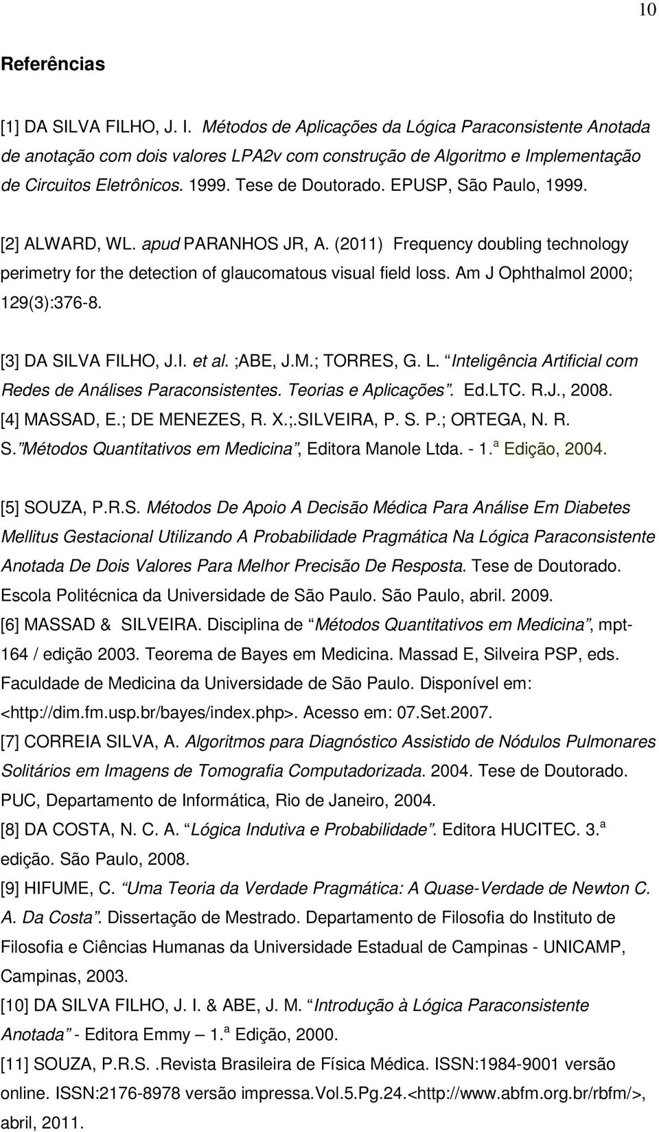 EPUSP, São Paulo, 1999. [2] ALWARD, WL. apud PARANHOS JR, A. (2011) Frequency doubling technology perimetry for the detection of glaucomatous visual field loss. Am J Ophthalmol 2000; 129(3):376-8.