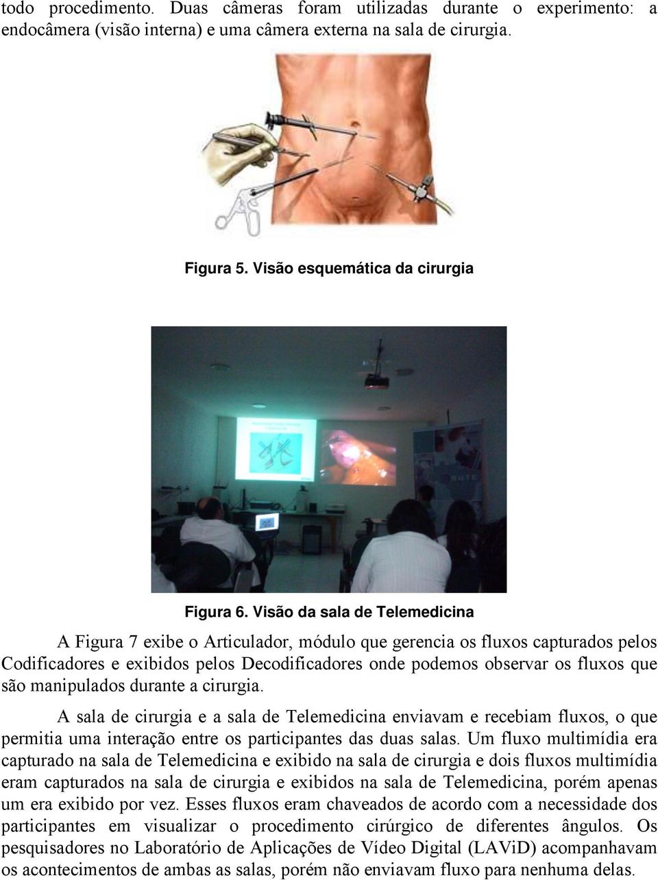 manipulados durante a cirurgia. A sala de cirurgia e a sala de Telemedicina enviavam e recebiam fluxos, o que permitia uma interação entre os participantes das duas salas.