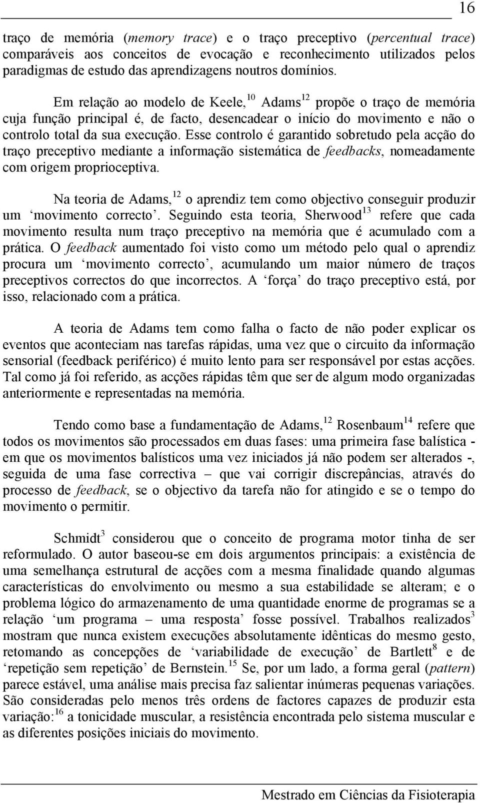 Esse controlo é garantido sobretudo pela acção do traço preceptivo mediante a informação sistemática de feedbacks, nomeadamente com origem proprioceptiva.