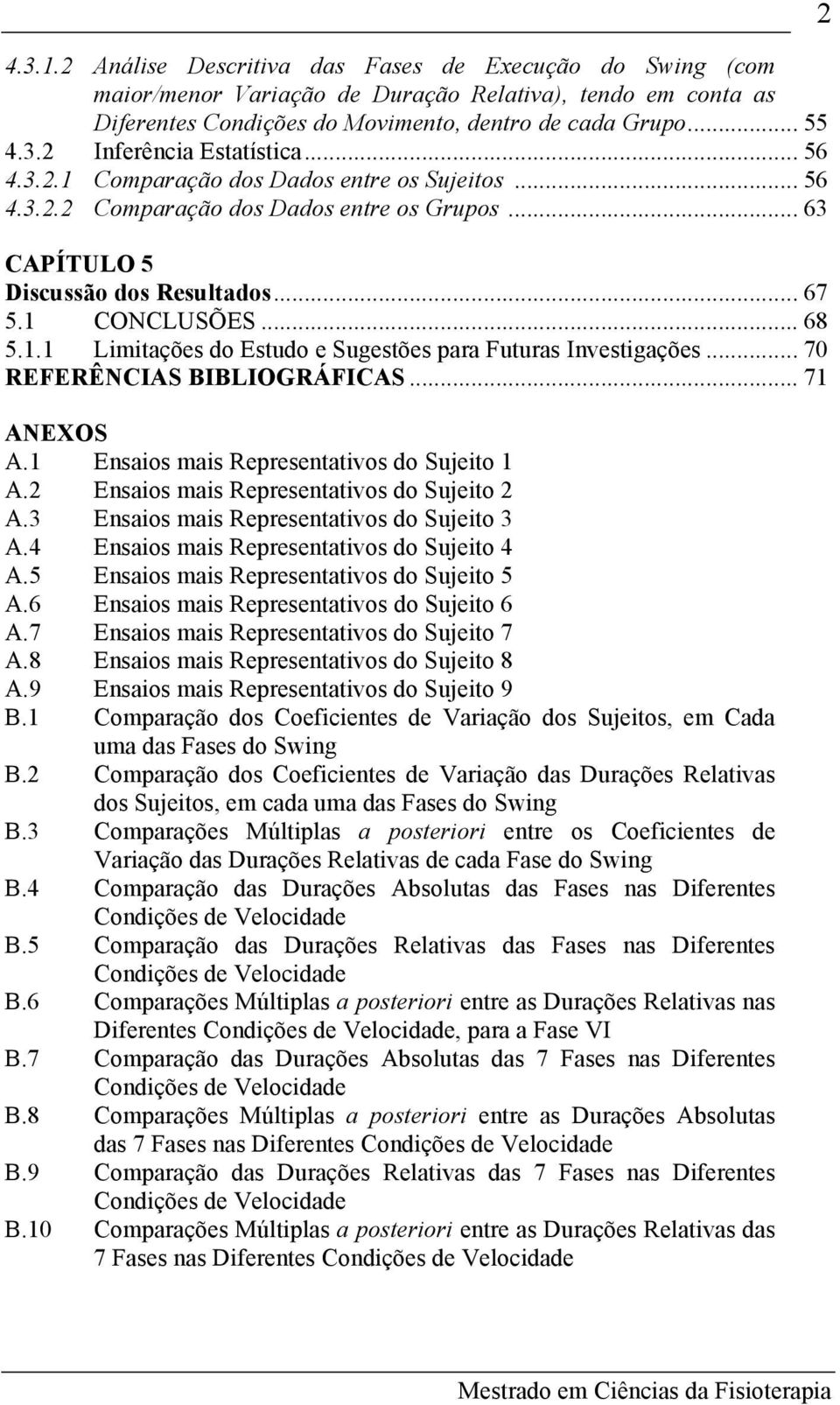 .. 70 REFERÊNCIAS BIBLIOGRÁFICAS... 71 ANEXOS A.1 Ensaios mais Representativos do Sujeito 1 A.2 Ensaios mais Representativos do Sujeito 2 A.3 Ensaios mais Representativos do Sujeito 3 A.