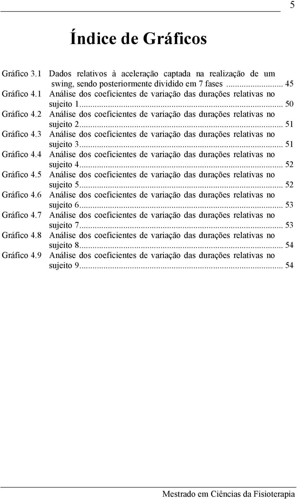 3 Análise dos coeficientes de variação das durações relativas no sujeito 3... 51 Gráfico 4.4 Análise dos coeficientes de variação das durações relativas no sujeito 4... 52 Gráfico 4.