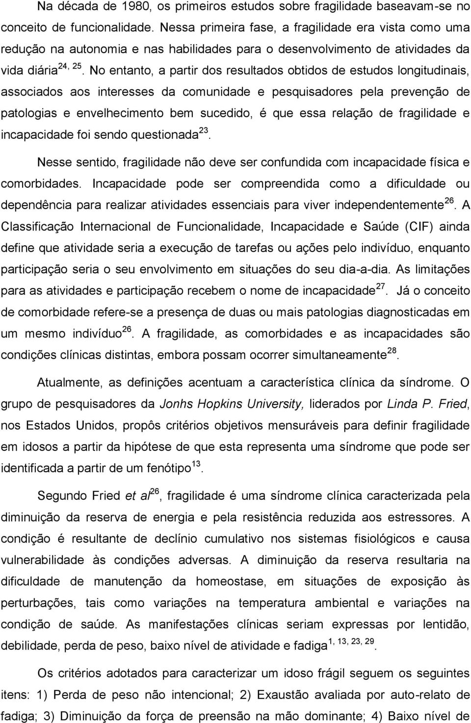 No entanto, a partir dos resultados obtidos de estudos longitudinais, associados aos interesses da comunidade e pesquisadores pela prevenção de patologias e envelhecimento bem sucedido, é que essa