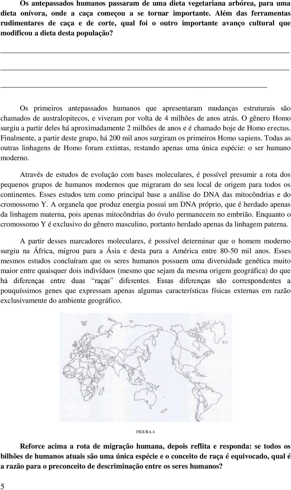 Os primeiros antepassados humanos que apresentaram mudanças estruturais são chamados de australopitecos, e viveram por volta de 4 milhões de anos atrás.