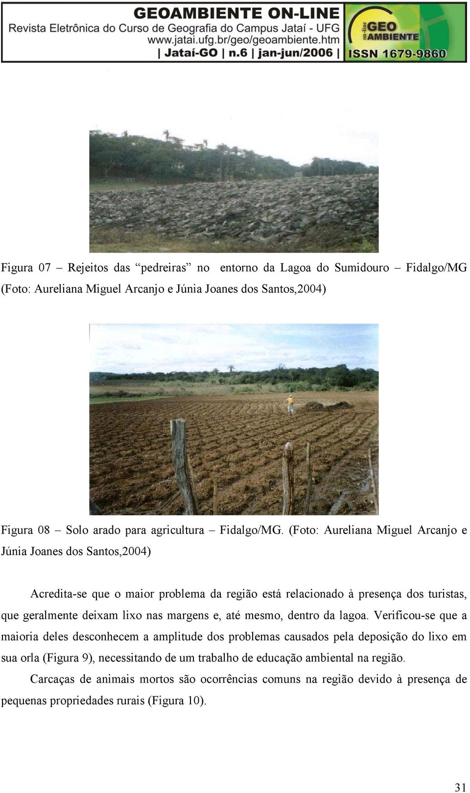 (Foto: Aureliana Miguel Arcanjo e Júnia Joanes dos Santos,2004) Acredita-se que o maior problema da região está relacionado à presença dos turistas, que geralmente deixam lixo nas