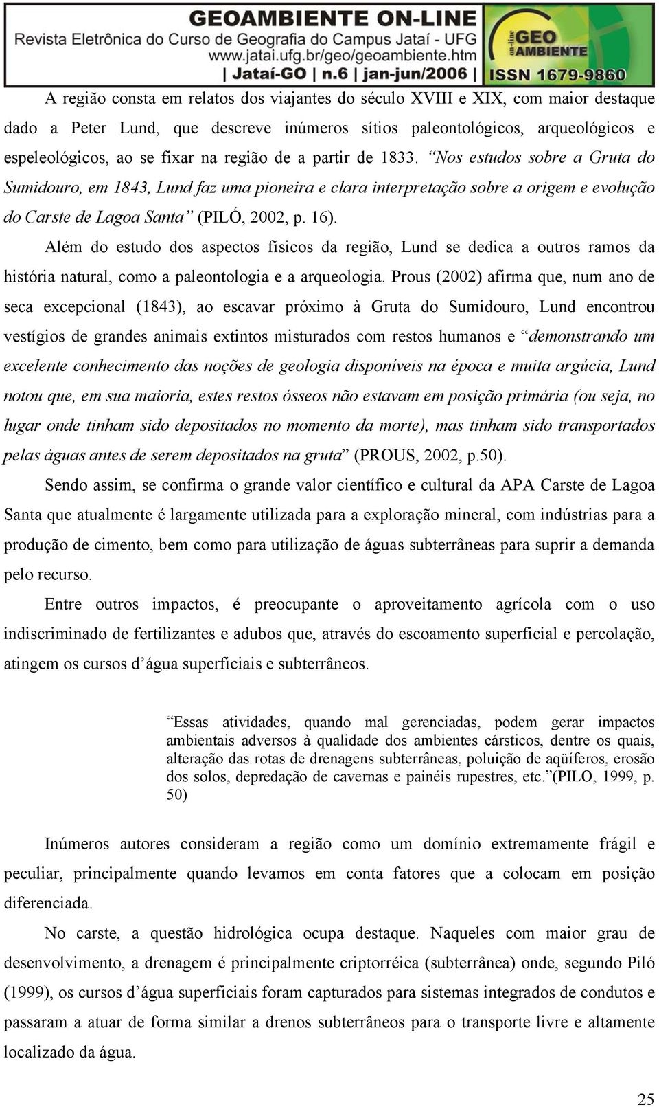 Além do estudo dos aspectos físicos da região, Lund se dedica a outros ramos da história natural, como a paleontologia e a arqueologia.