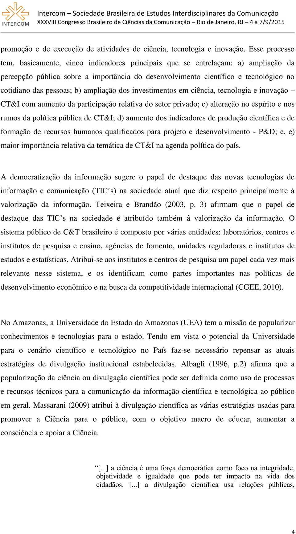 pessoas; b) ampliação dos investimentos em ciência, tecnologia e inovação CT&I com aumento da participação relativa do setor privado; c) alteração no espírito e nos rumos da política pública de CT&I;