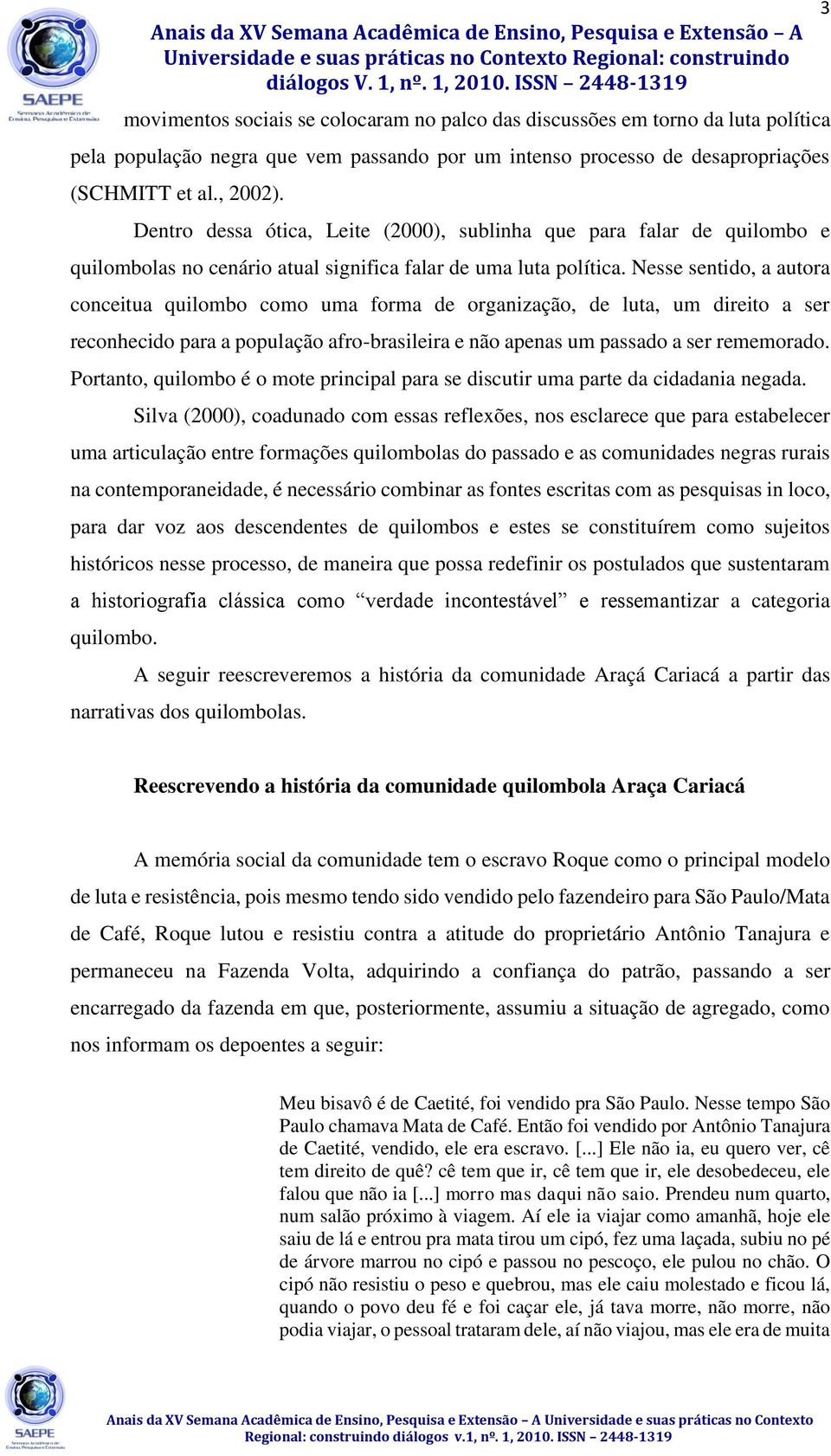 Nesse sentido, a autora conceitua quilombo como uma forma de organização, de luta, um direito a ser reconhecido para a população afro-brasileira e não apenas um passado a ser rememorado.