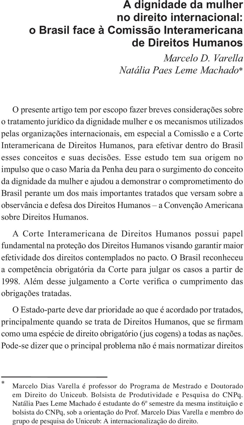 internacionais, em especial a Comissão e a Corte Interamericana de Direitos Humanos, para efetivar dentro do Brasil esses conceitos e suas decisões.