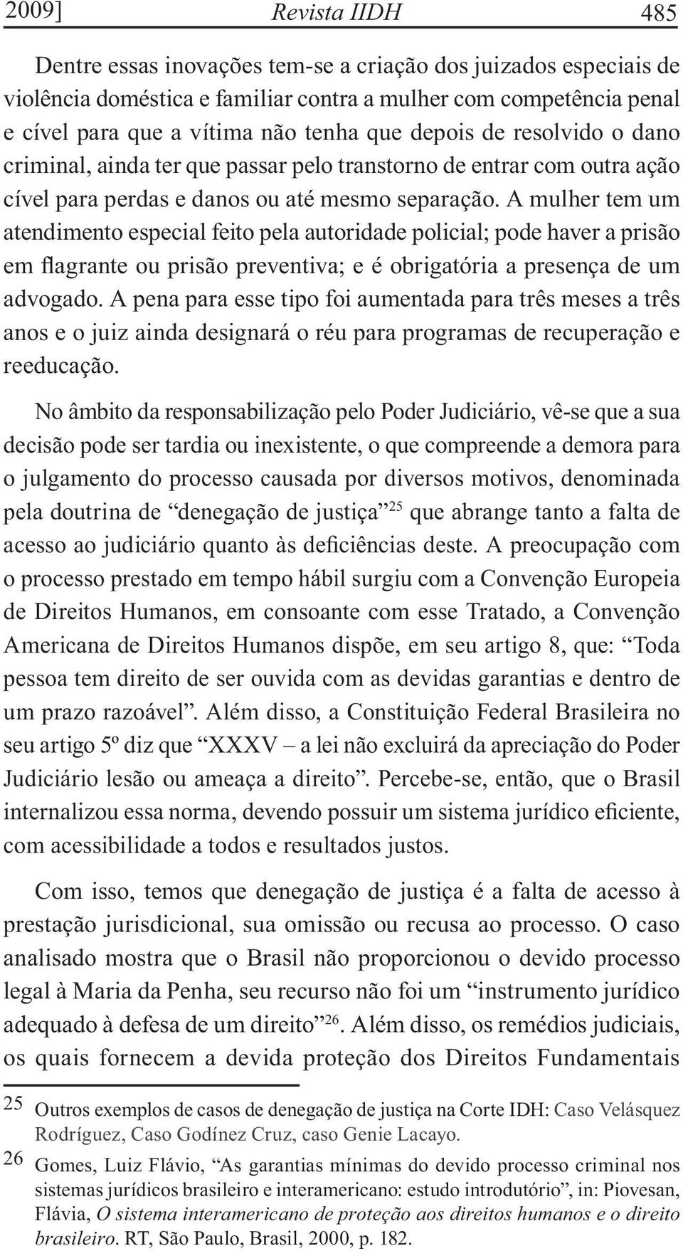 A mulher tem um atendimento especial feito pela autoridade policial; pode haver a prisão em flagrante ou prisão preventiva; e é obrigatória a presença de um advogado.