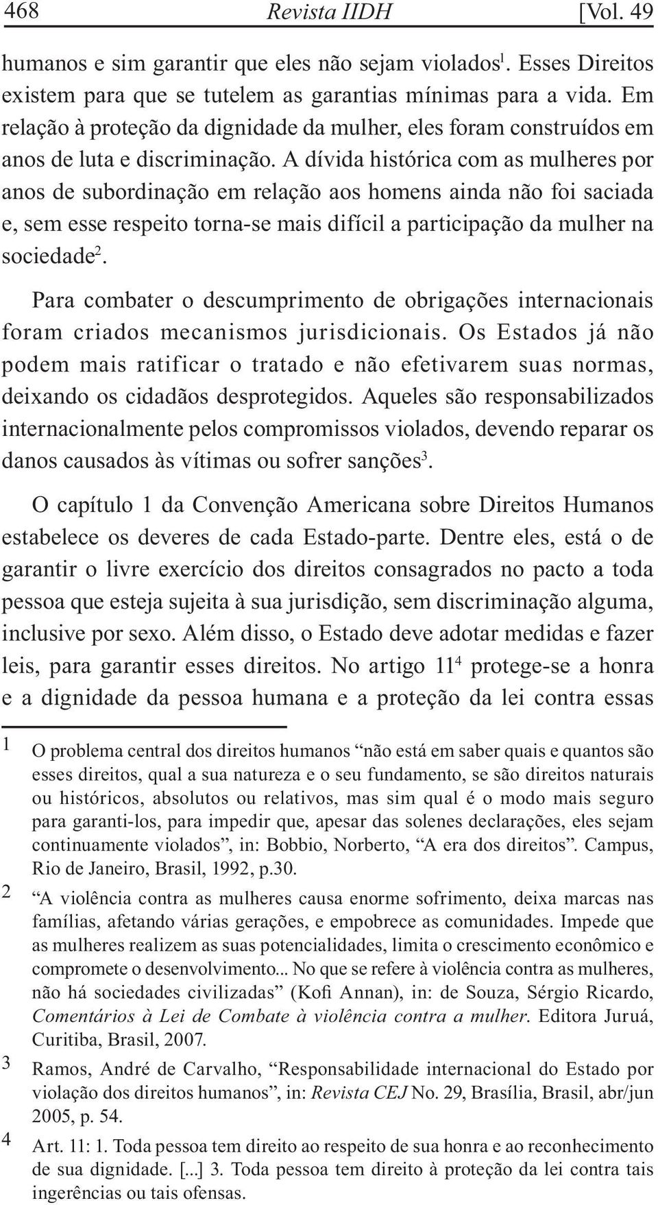 A dívida histórica com as mulheres por anos de subordinação em relação aos homens ainda não foi saciada e, sem esse respeito torna-se mais difícil a participação da mulher na sociedade 2.