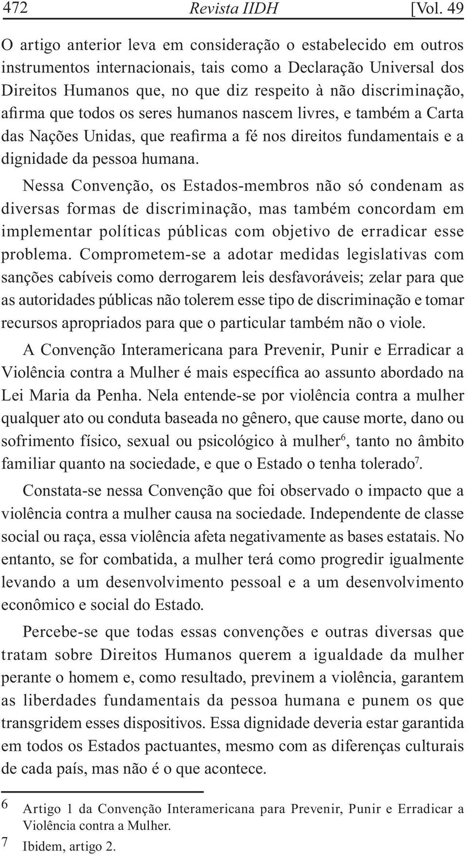 afirma que todos os seres humanos nascem livres, e também a Carta das Nações Unidas, que reafirma a fé nos direitos fundamentais e a dignidade da pessoa humana.