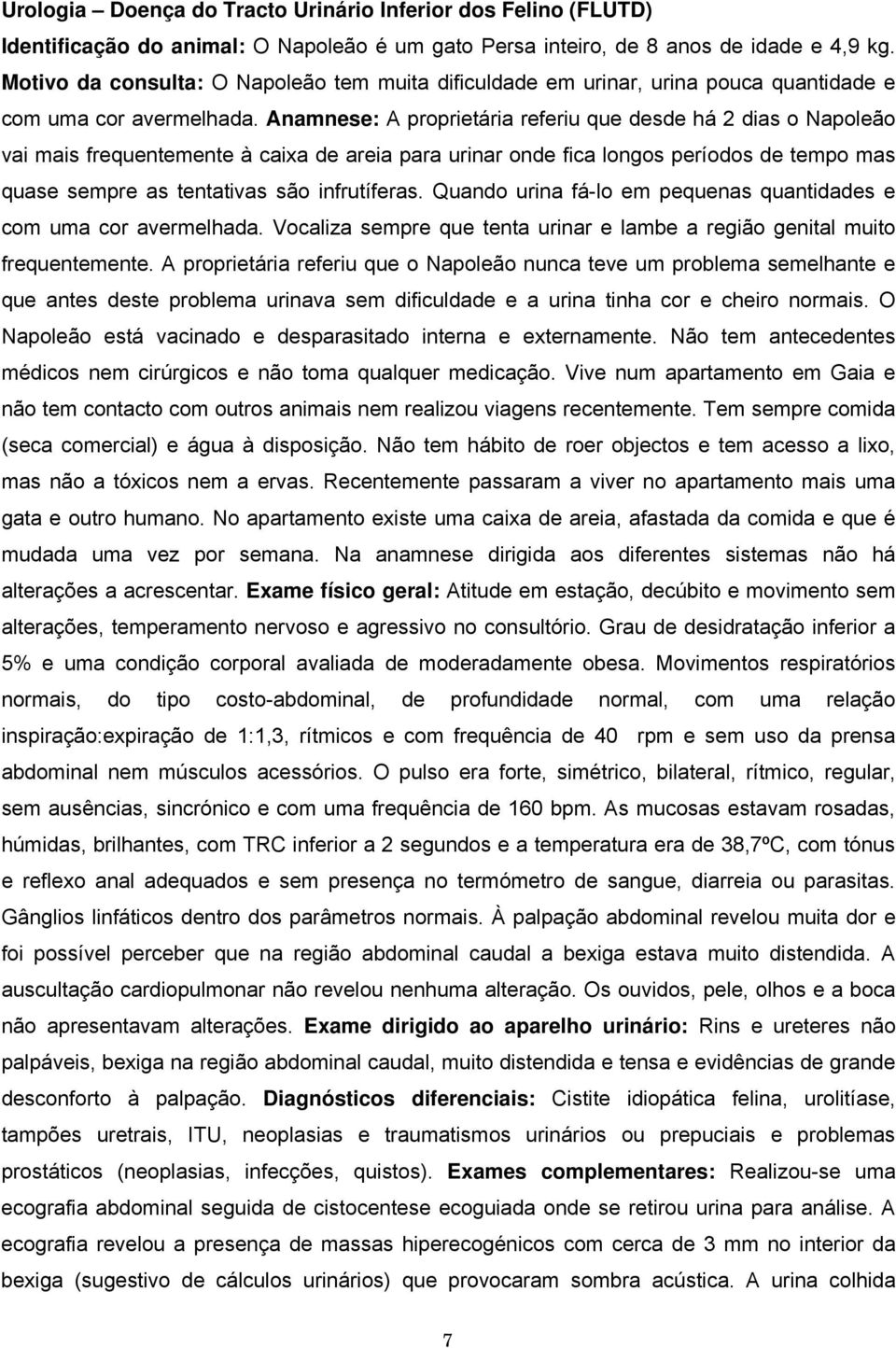 Anamnese: A proprietária referiu que desde há 2 dias o Napoleão vai mais frequentemente à caixa de areia para urinar onde fica longos períodos de tempo mas quase sempre as tentativas são infrutíferas.