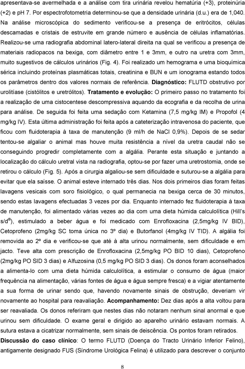 Realizou-se uma radiografia abdominal latero-lateral direita na qual se verificou a presença de materiais radiopacos na bexiga, com diâmetro entre 1 e 3mm, e outro na uretra com 3mm, muito sugestivos