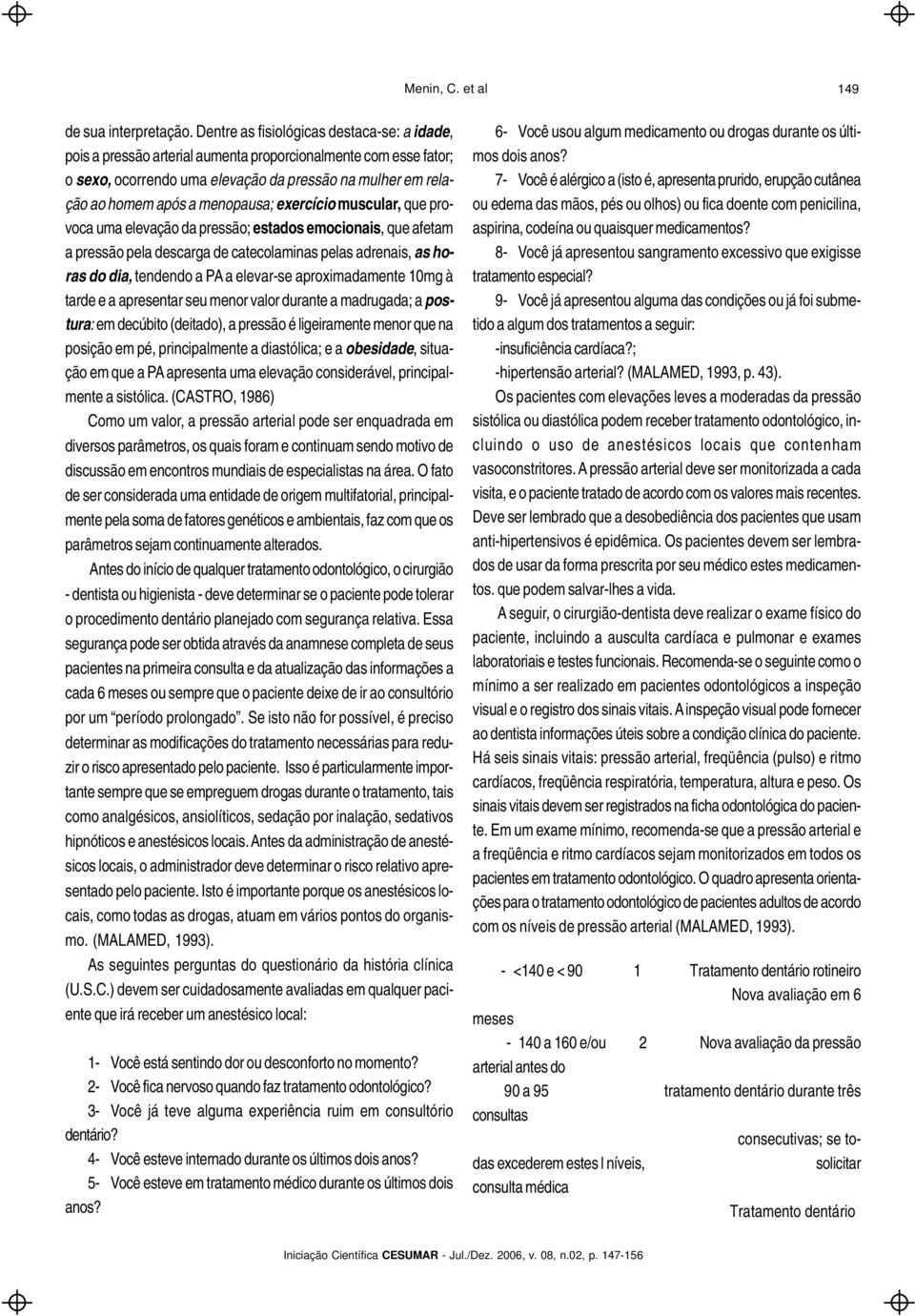 exercício muscular, que provoca uma elevação da pressão; estados emocionais, que afetam a pressão pela descarga de catecolaminas pelas adrenais, as horas do dia, tendendo a PA a elevar-se