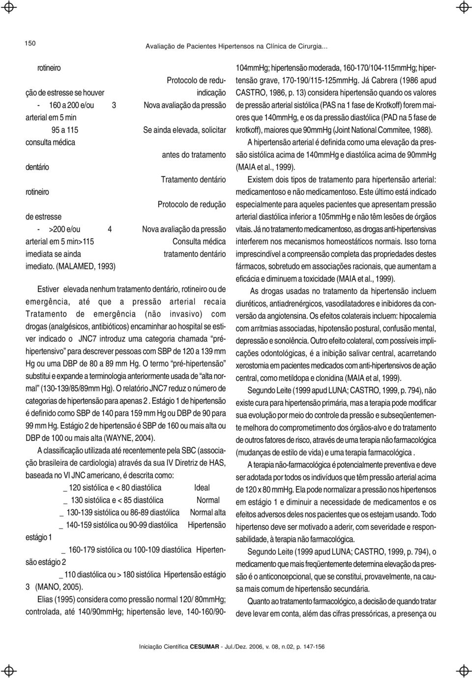 tratamento dentário Tratamento dentário rotineiro Protocolo de redução de estresse - >200 e/ou 4 Nova avaliação da pressão arterial em 5 min>115 Consulta médica imediata se ainda tratamento dentário