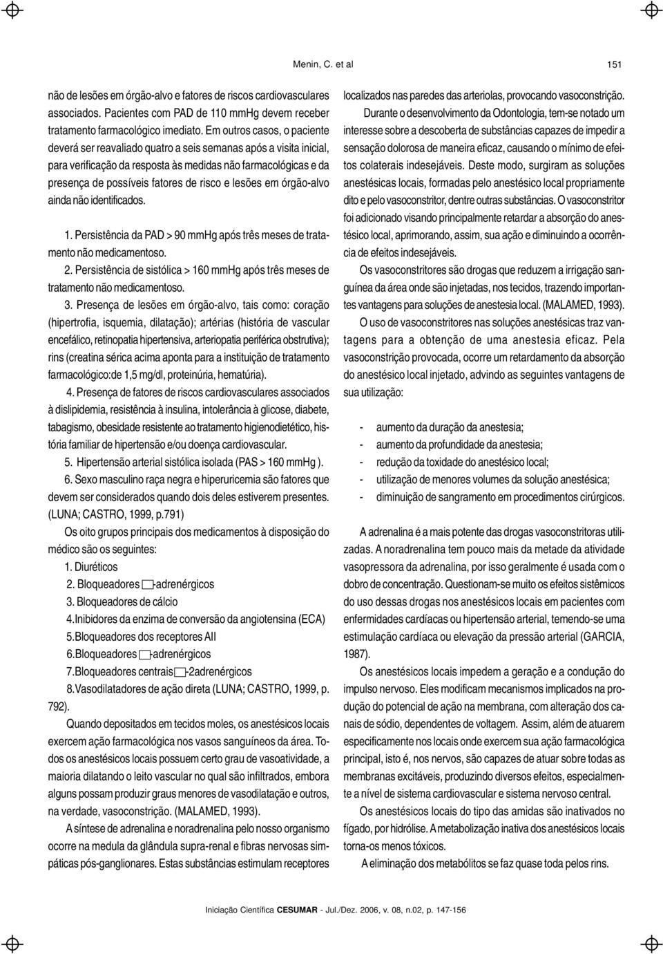 lesões em órgão-alvo ainda não identificados. 1. Persistência da PAD > 90 mmhg após três meses de tratamento não medicamentoso. 2.